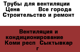 Трубы для вентиляции › Цена ­ 473 - Все города Строительство и ремонт » Вентиляция и кондиционирование   . Коми респ.,Сыктывкар г.